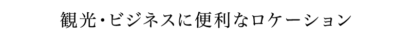 観光・ビジネスに便利なロケーション