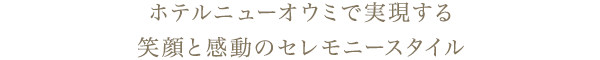 ホテルニューオウミで実現する、笑顔と感動のセレモニースタイル