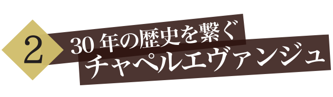 2、30年の歴史を繋ぐチャペルエヴァンジュ