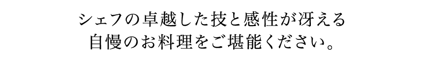 シェフの卓越した技と感性が冴える自慢のお料理をご堪能ください。