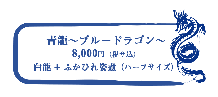 「青龍〜ブルードラゴン〜」8,000円（税・サ込）白龍+ふかひれ姿煮（ハーフサイズ）