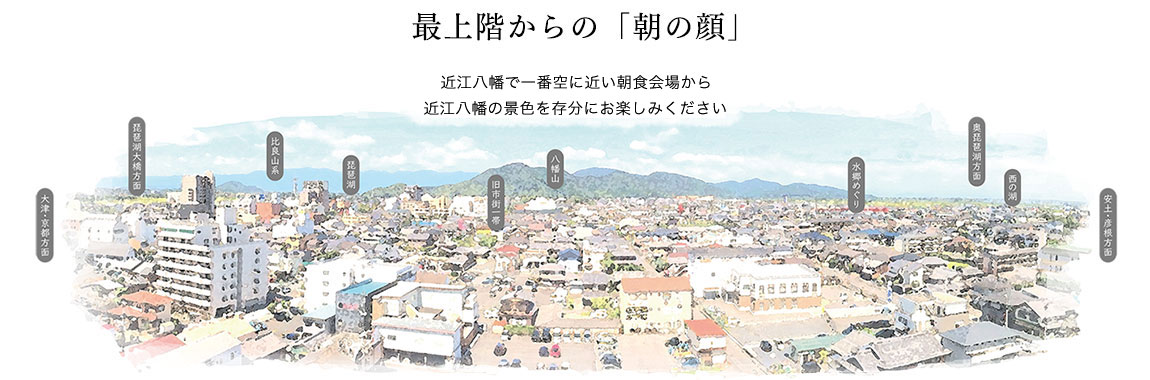 最上階からの「朝の顔」近江八幡で一番空に近い朝食会場から近江八幡の景色を存分にお楽しみください